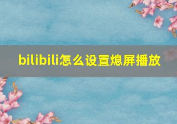 bilibili怎么设置熄屏播放