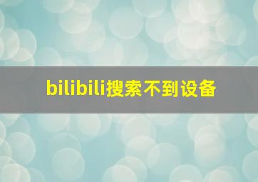 bilibili搜索不到设备