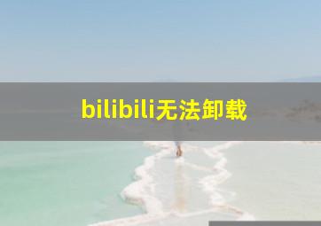 bilibili无法卸载