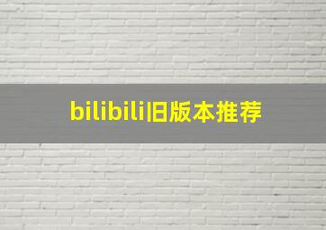 bilibili旧版本推荐