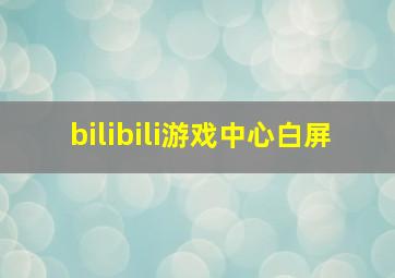 bilibili游戏中心白屏