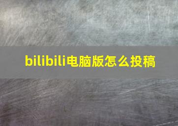 bilibili电脑版怎么投稿