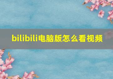 bilibili电脑版怎么看视频