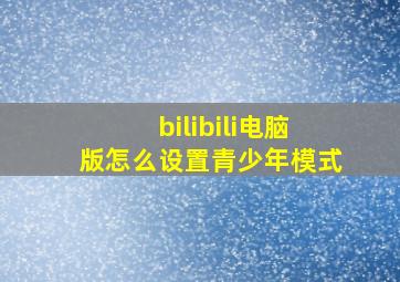 bilibili电脑版怎么设置青少年模式