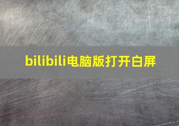 bilibili电脑版打开白屏