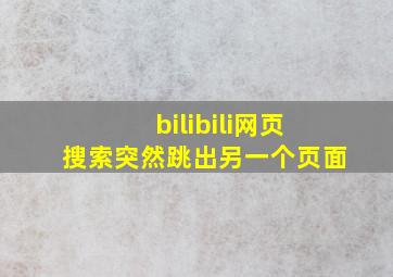 bilibili网页搜索突然跳出另一个页面