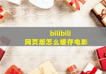 bilibili网页版怎么缓存电影