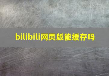 bilibili网页版能缓存吗