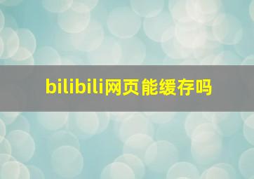 bilibili网页能缓存吗