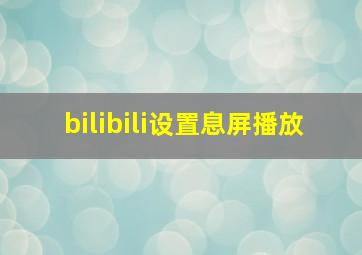 bilibili设置息屏播放