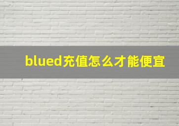 blued充值怎么才能便宜