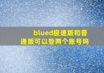 blued极速版和普通版可以登两个账号吗