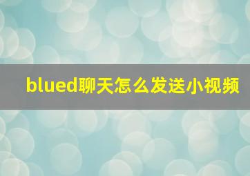 blued聊天怎么发送小视频