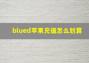 blued苹果充值怎么划算