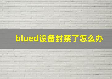 blued设备封禁了怎么办