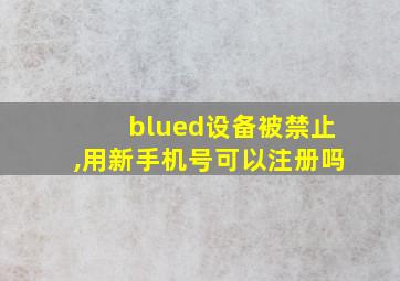 blued设备被禁止,用新手机号可以注册吗