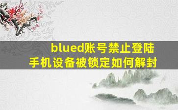 blued账号禁止登陆手机设备被锁定如何解封