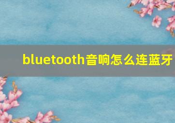 bluetooth音响怎么连蓝牙