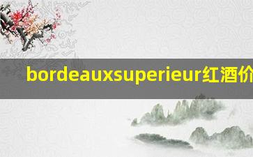 bordeauxsuperieur红酒价格表