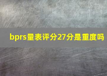 bprs量表评分27分是重度吗