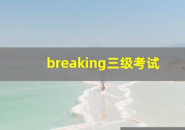 breaking三级考试