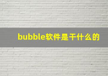 bubble软件是干什么的