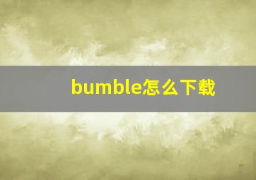 bumble怎么下载