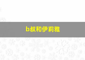 b叔和伊莉雅