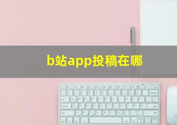 b站app投稿在哪