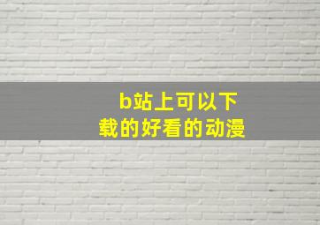 b站上可以下载的好看的动漫