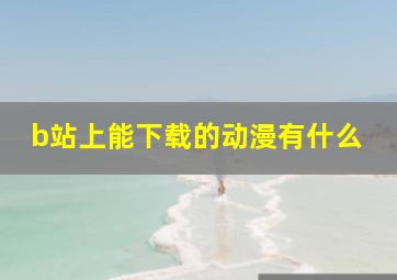 b站上能下载的动漫有什么