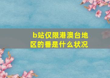 b站仅限港澳台地区的番是什么状况