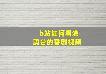 b站如何看港澳台的番剧视频