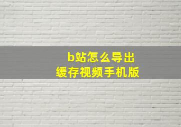 b站怎么导出缓存视频手机版