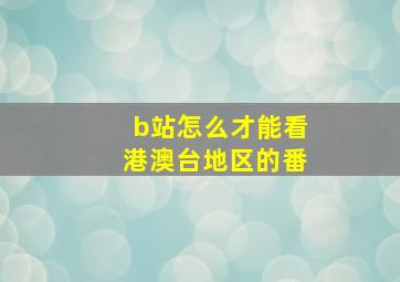 b站怎么才能看港澳台地区的番