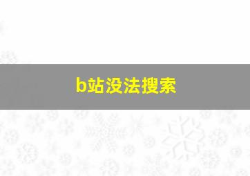 b站没法搜索