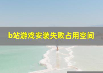 b站游戏安装失败占用空间