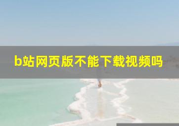 b站网页版不能下载视频吗