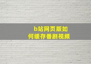 b站网页版如何缓存番剧视频