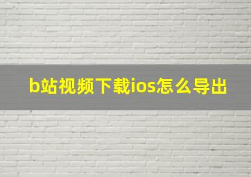 b站视频下载ios怎么导出