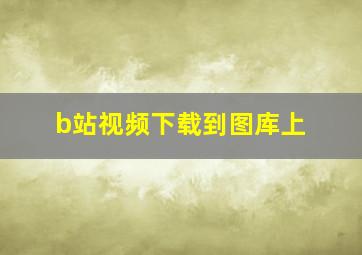 b站视频下载到图库上