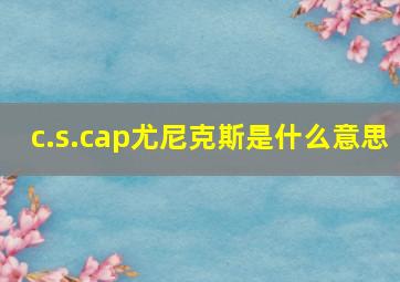 c.s.cap尤尼克斯是什么意思