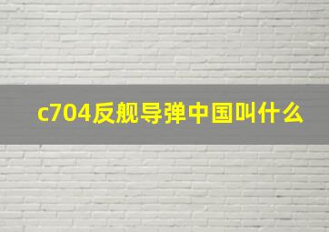 c704反舰导弹中国叫什么