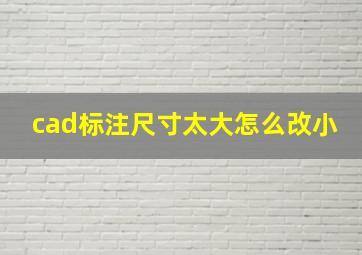 cad标注尺寸太大怎么改小