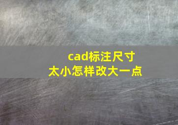 cad标注尺寸太小怎样改大一点