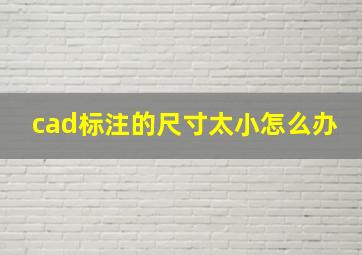 cad标注的尺寸太小怎么办