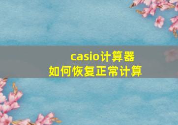 casio计算器如何恢复正常计算