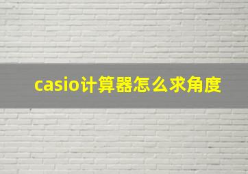 casio计算器怎么求角度