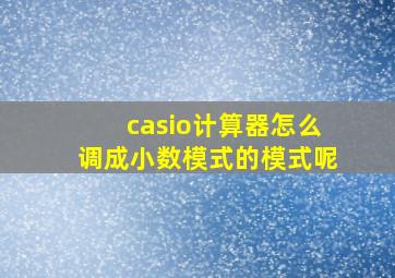 casio计算器怎么调成小数模式的模式呢