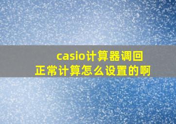 casio计算器调回正常计算怎么设置的啊